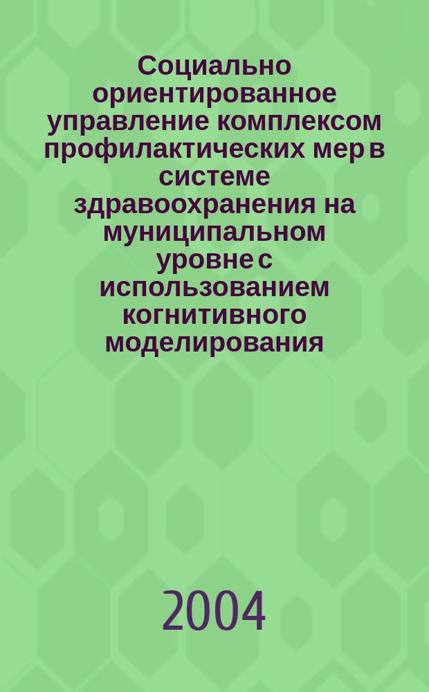 Социально ориентированное управление комплексом профилактических мер в системе здравоохранения на муниципальном уровне с использованием когнитивного моделирования : автореф. дис. на соиск. учен. степ. к.э.н. : спец. 05.13.10