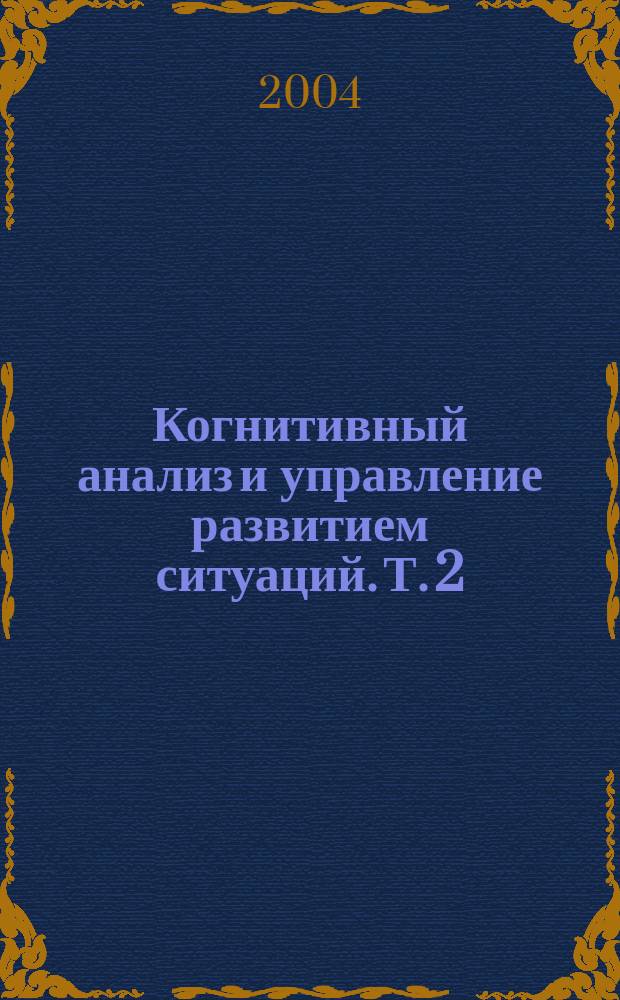 Когнитивный анализ и управление развитием ситуаций. Т. 2