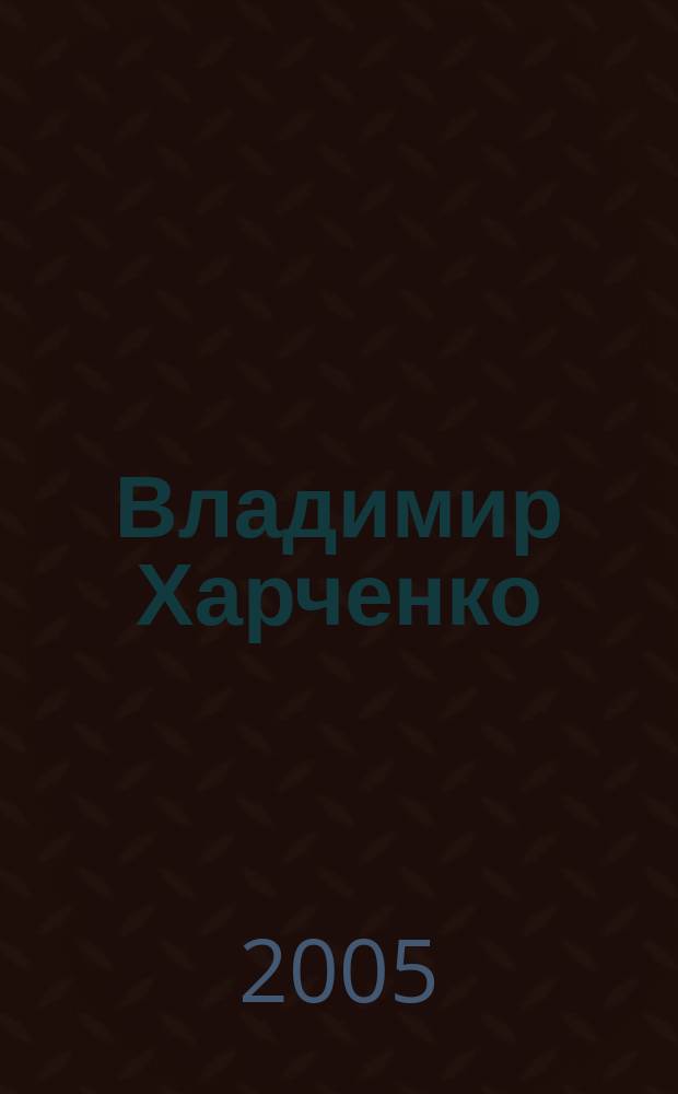 Владимир Харченко : каталог, посвященный 60-летию Победы в Великой Отечественной войне и 80-летию со дня рождения художника-фронтовика