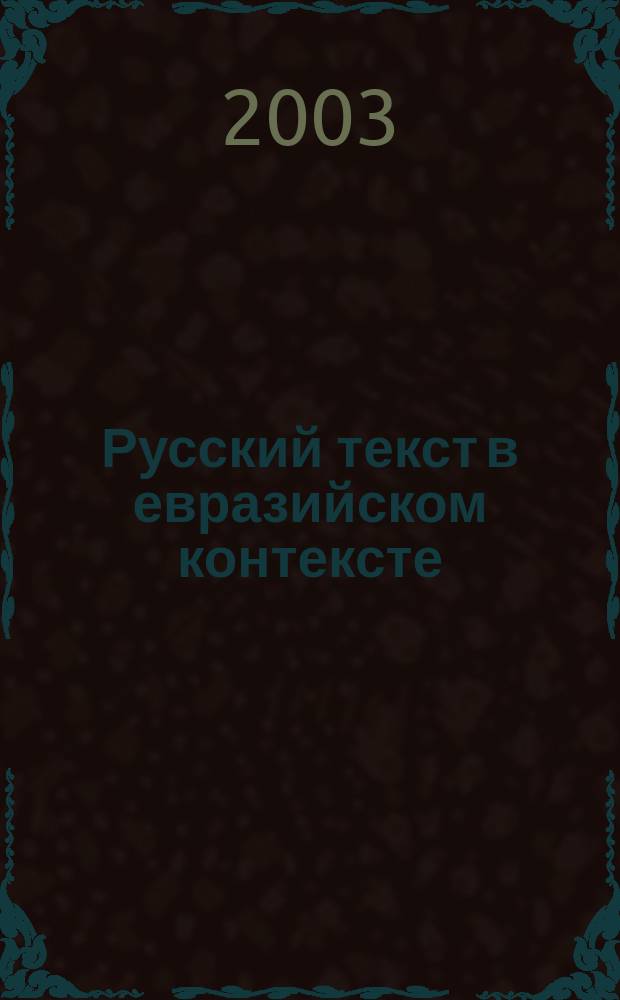 Русский текст в евразийском контексте: язык, литература, культура = Russian text in the eurasian context: culture, language, literature : сб. статей