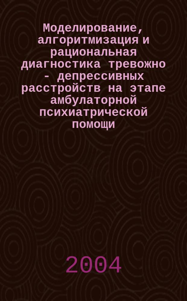 Моделирование, алгоритмизация и рациональная диагностика тревожно - депрессивных расстройств на этапе амбулаторной психиатрической помощи : автореф. дис. на соиск. учен. степ. к.м.н. : спец. 05.13.01