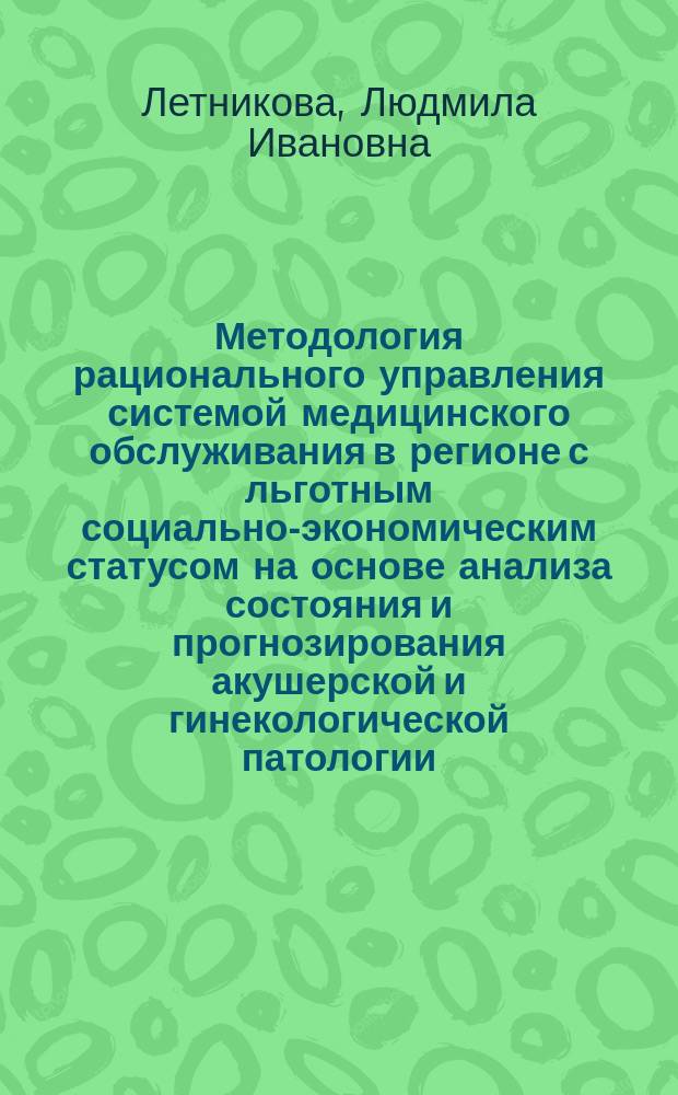 Методология рационального управления системой медицинского обслуживания в регионе с льготным социально-экономическим статусом на основе анализа состояния и прогнозирования акушерской и гинекологической патологии : автореф. дис. на соиск. учен. степ. д.м.н. : спец. 05.13.01