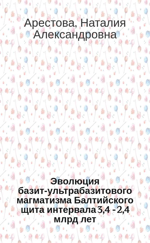 Эволюция базит-ультрабазитового магматизма Балтийского щита интервала 3,4 - 2,4 млрд лет : автореф. дис. на соиск. учен. степ. д.г.-м.н. : спец. 25.00.04