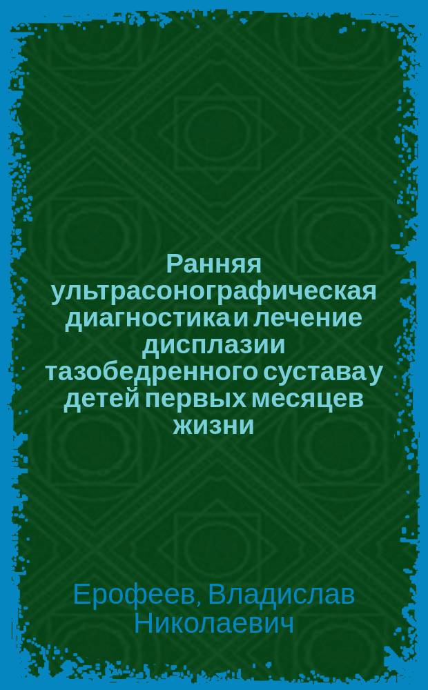 Ранняя ультрасонографическая диагностика и лечение дисплазии тазобедренного сустава у детей первых месяцев жизни : автореф. дис. на соиск. учен. степ. к.м.н. : спец. 14.00.35 : спец. 14.00.19