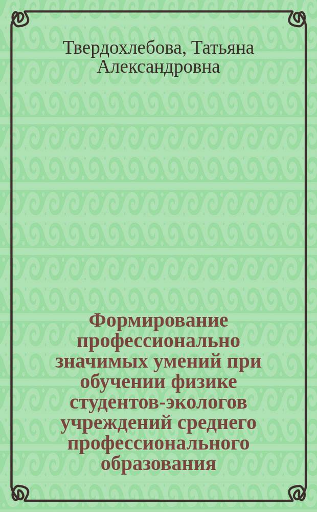 Формирование профессионально значимых умений при обучении физике студентов-экологов учреждений среднего профессионального образования : автореф. дис. на соиск. учен. степ. канд. пед. наук : спец. 13.00.02 <Теория и методика обучения и воспитания по областям и уровням образования>
