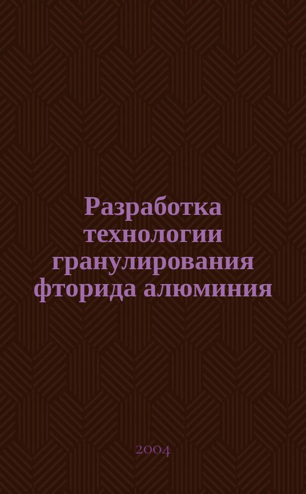 Разработка технологии гранулирования фторида алюминия : автореф. дис. на соиск. учен. степ. канд. техн. наук : спец. 05.17.01 <Технология неорган. веществ>