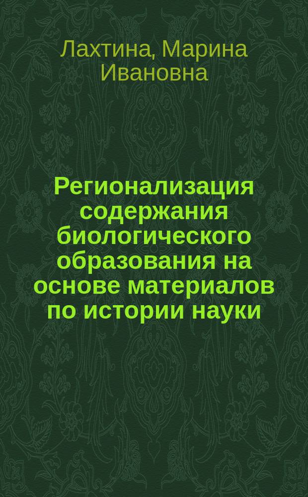 Регионализация содержания биологического образования на основе материалов по истории науки : автореф. дис. на соиск. учен. степ. канд. пед. наук : спец. 13.00.02 <Теория и методика обучения и воспитания по областям и уровням образования>