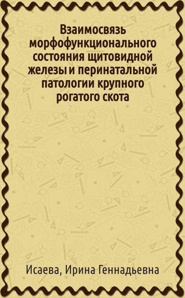 Взаимосвязь морфофункционального состояния щитовидной железы и перинатальной патологии крупного рогатого скота : автореф. дис. на соиск. учен. степ. канд. ветеринар. наук : спец. 16.00.01 <Диагностика болезней и терапия животных>