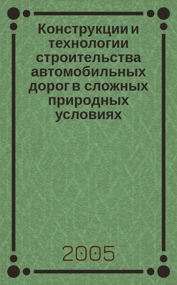 Конструкции и технологии строительства автомобильных дорог в сложных природных условиях : учебное пособие для студентов вузов, обучающихся по специальности "Автомобильные дороги и аэродромы" направления подготовки дипломированных специалистов "Транспортное строительство"