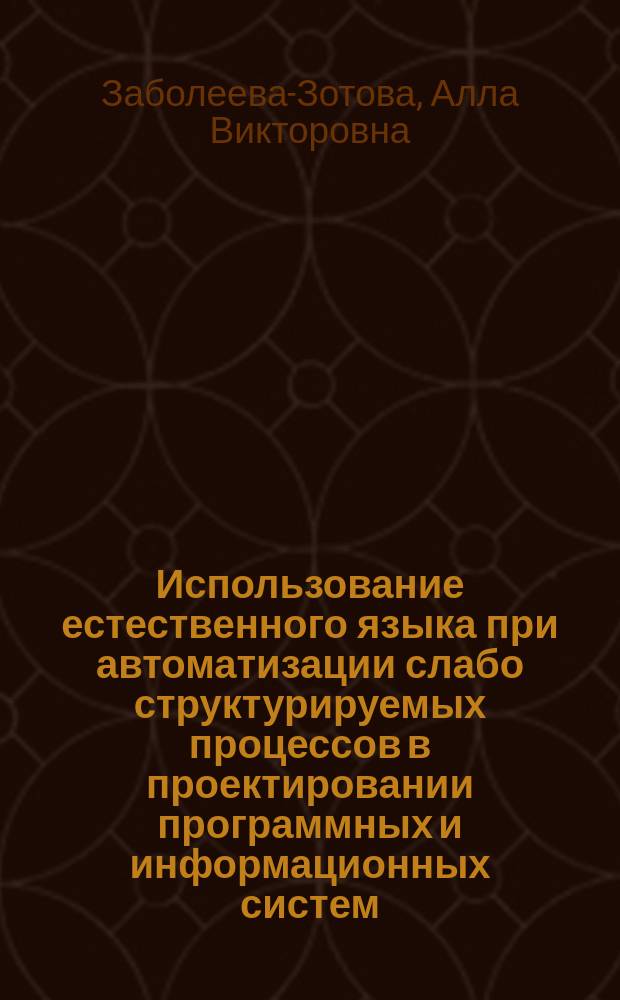 Использование естественного языка при автоматизации слабо структурируемых процессов в проектировании программных и информационных систем : автореф. дис. на соиск. учен. степ. д.т.н. : спец. 05.13.01