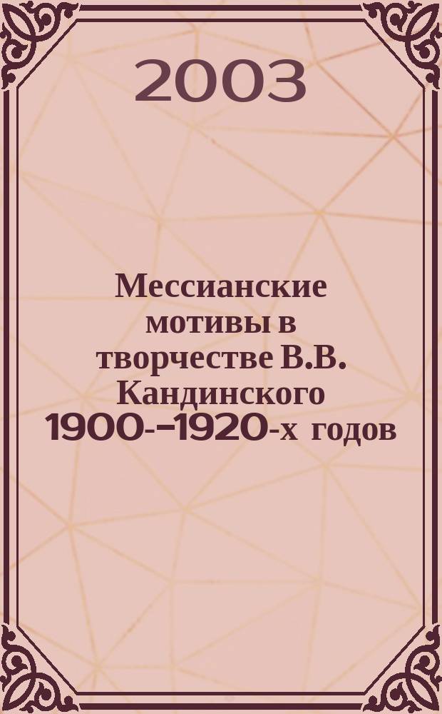 Мессианские мотивы в творчестве В.В. Кандинского 1900--1920-х годов (живопись, поэзия, театр) : автореф. дис. на соиск. учен. степ. д.иск. : спец. 24.00.01