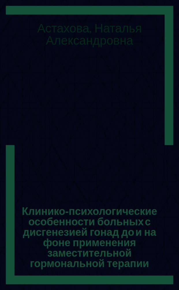 Клинико-психологические особенности больных с дисгенезией гонад до и на фоне применения заместительной гормональной терапии : автореф. дис. на соиск. учен. степ. к.м.н. : спец. 14.00.01