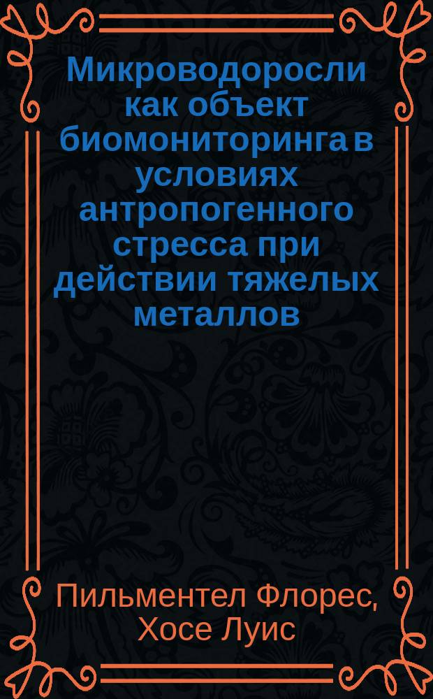Микроводоросли как объект биомониторинга в условиях антропогенного стресса при действии тяжелых металлов : автореф. дис. на соиск. учен. степ. к.б.н. : спец. 03.00.16 : спец. 03.00.18
