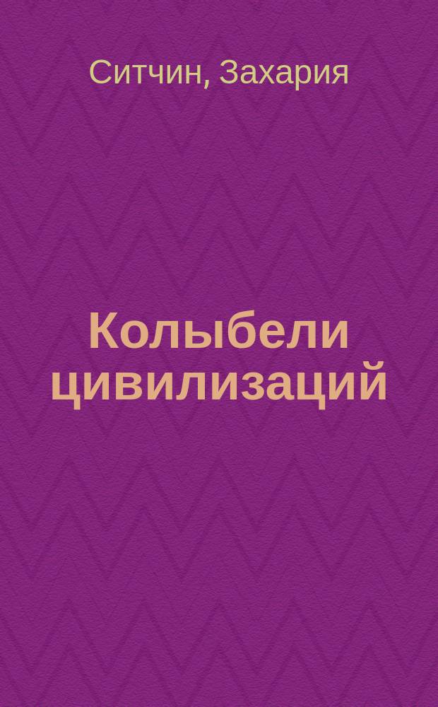 Колыбели цивилизаций : от Трои и Атлантиды до Иерусалимского храма : хроники человечества