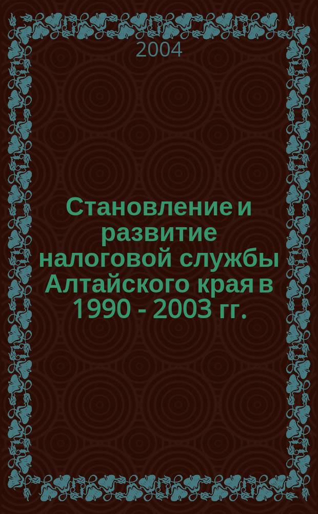 Становление и развитие налоговой службы Алтайского края в 1990 - 2003 гг. : автореф. дис. на соиск. учен. степ. канд. ист. наук : специальность 07.00.02 <Отечеств. история>
