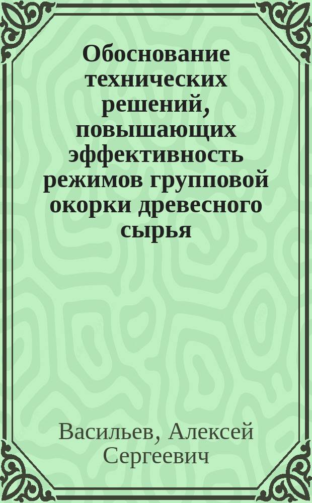Обоснование технических решений, повышающих эффективность режимов групповой окорки древесного сырья : автореф. дис. на соиск. учен. степ. к.т.н. : спец. 05.21.01