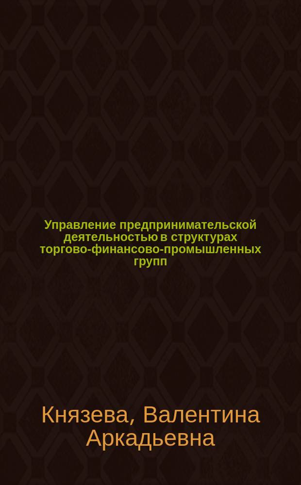 Управление предпринимательской деятельностью в структурах торгово-финансово-промышленных групп : автореф. дис. на соиск. учен. степ. канд. экон. наук : специальность 08.00.05 <Экономика и упр. нар. хоз-вом по отраслям и сферам деятельности>