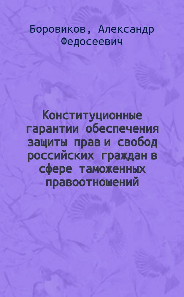 Конституционные гарантии обеспечения защиты прав и свобод российских граждан в сфере таможенных правоотношений (теория и практика) : автореф. дис. на соиск. учен. степ. канд. юрид. наук : специальность 12.00.02 <Конституц. право; муницип. право>