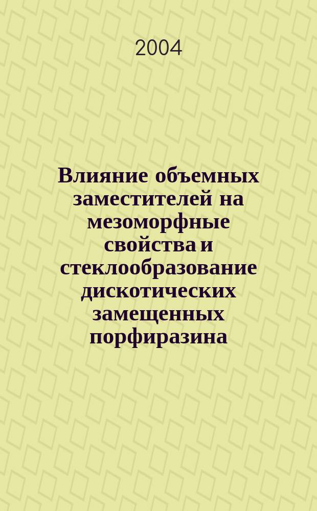 Влияние объемных заместителей на мезоморфные свойства и стеклообразование дискотических замещенных порфиразина : автореф. дис. на соиск. учен. степ. к.х.н. : спец. 02.00.04