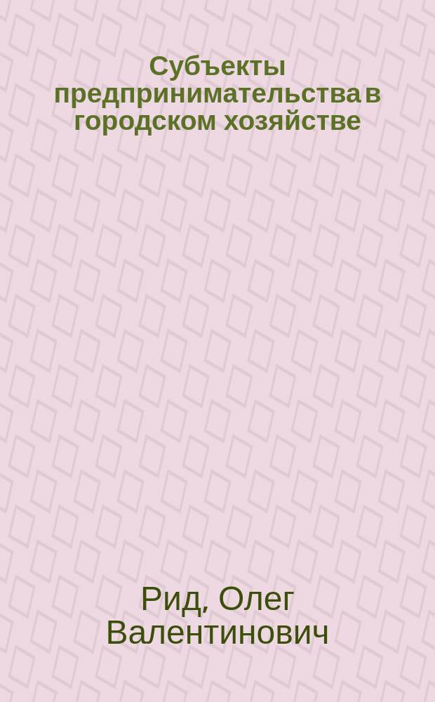 Субъекты предпринимательства в городском хозяйстве: правовой статус и взаимодействие : автореф. дис. на соиск. учен. степ. к.ю.н. : спец. 12.00.03