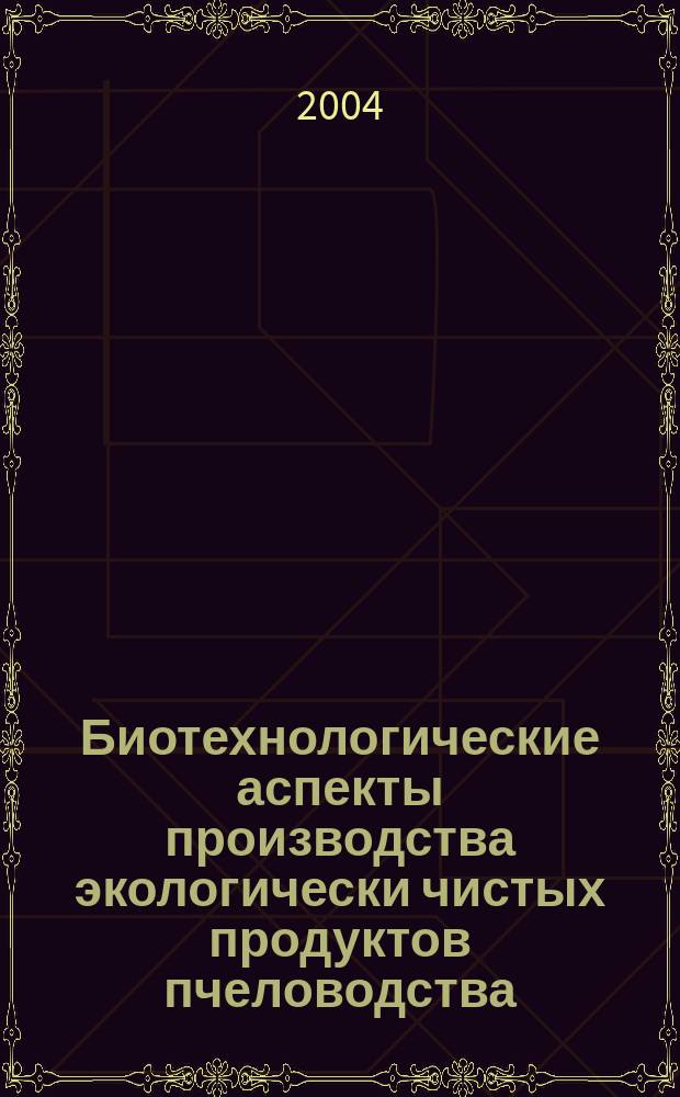 Биотехнологические аспекты производства экологически чистых продуктов пчеловодства : автореф. дис. на соиск. учен. степ. к.с.-х.н. : спец. 06.02.04