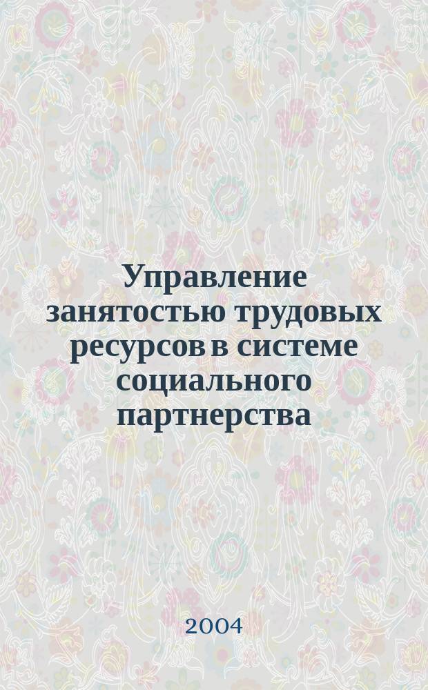 Управление занятостью трудовых ресурсов в системе социального партнерства : автореф. дис. на соиск. учен. степ. д.социол.н. : спец. 22.00.08