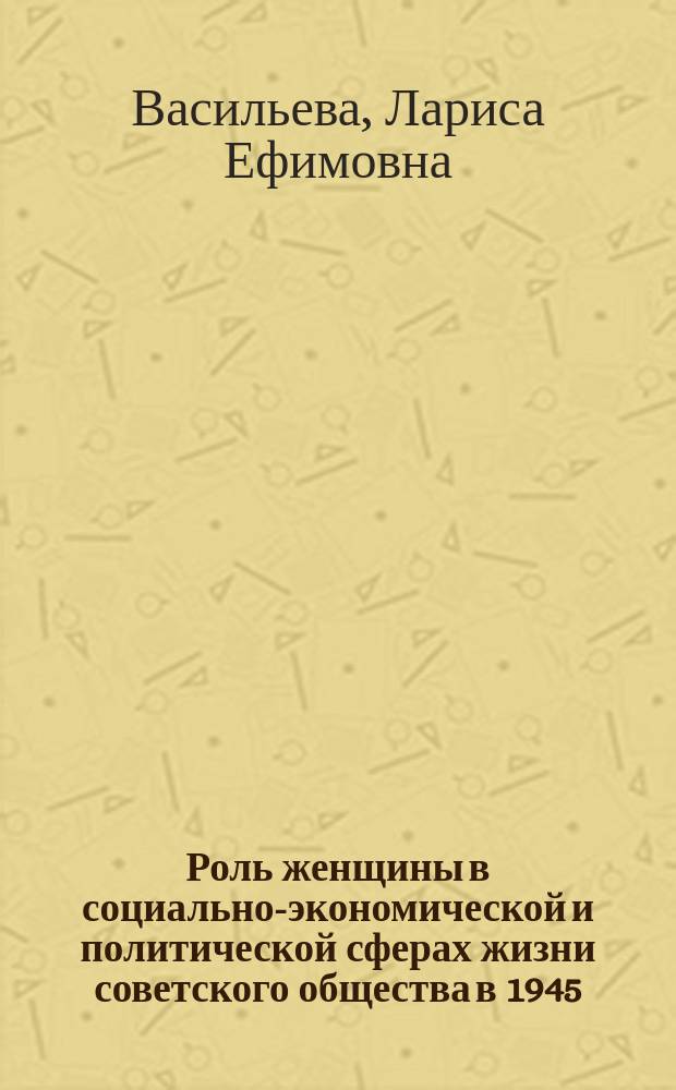 Роль женщины в социально-экономической и политической сферах жизни советского общества в 1945 - 1965 гг. : автореф. дис. на соиск. учен. степ. к.ист.н. : спец. 07.00.02