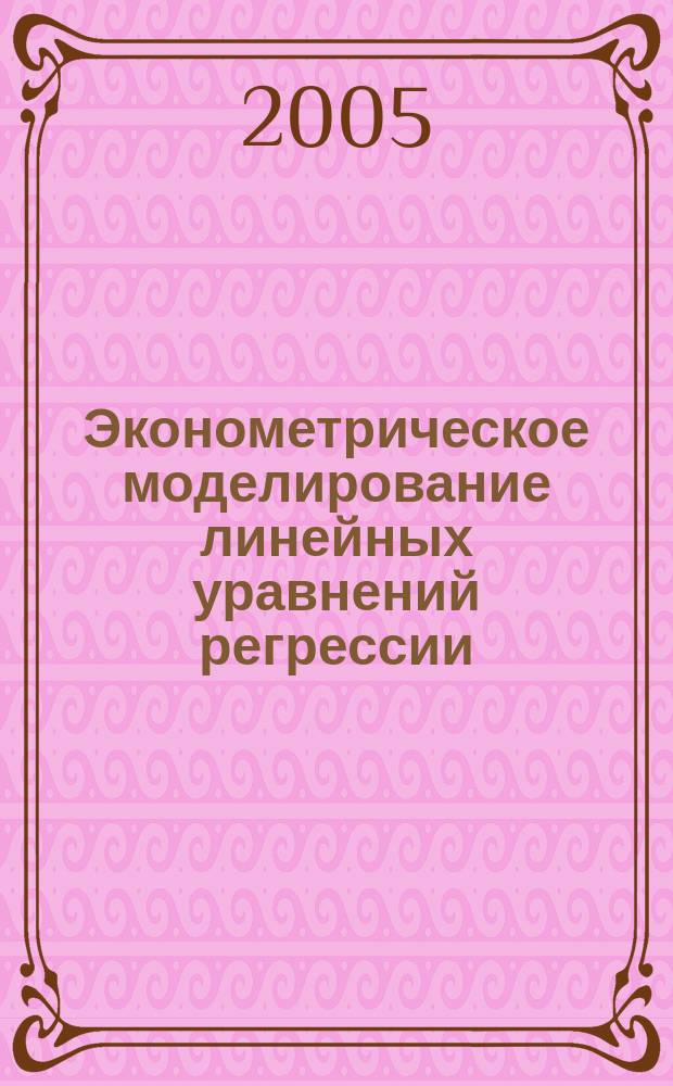 Эконометрическое моделирование линейных уравнений регрессии : учебное пособие для студентов специальностей 061800 "Математические методы в экономике" и 351400 "Прикладная информатика (в экономике)"