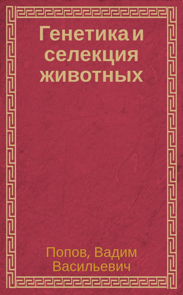 Генетика и селекция животных : учебное пособие : для студентов зооинженерных факультетов высших учебных заведений