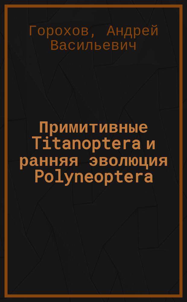 Примитивные Titanoptera и ранняя эволюция Polyneoptera : доклад на пятьдесят седьмых ежегодных чтениях, 2 апреля 2004 г.
