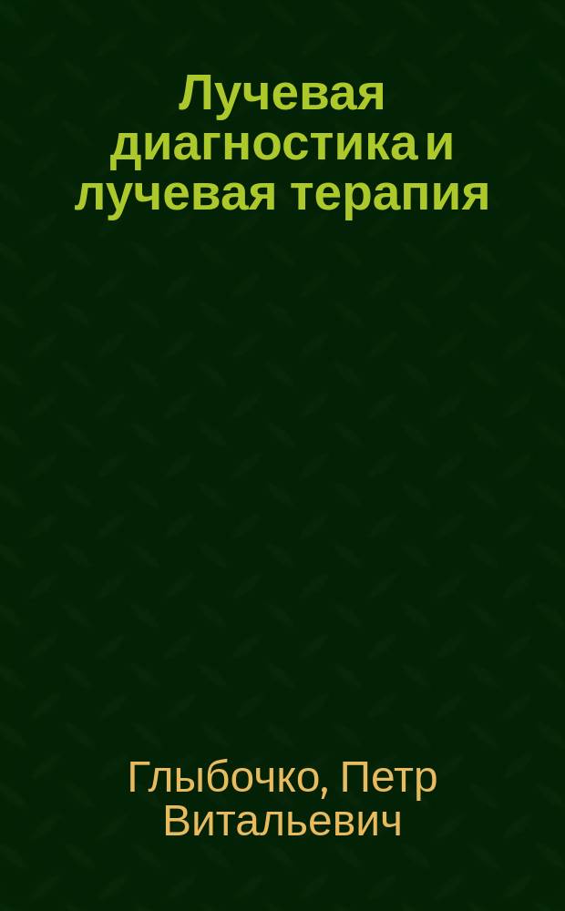 Лучевая диагностика и лучевая терапия : учебник для студентов медицинских вузов