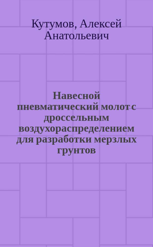 Навесной пневматический молот с дроссельным воздухораспределением для разработки мерзлых грунтов : автореф. дис. на соиск. учен. степ. к.т.н. : спец. 05.05.04