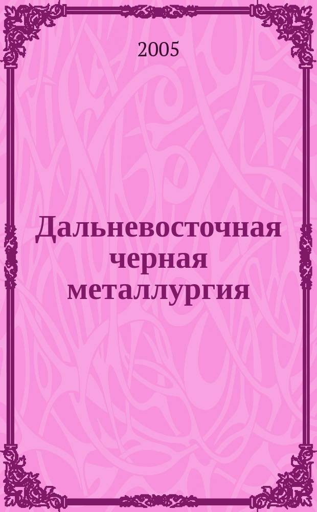 Дальневосточная черная металлургия = Far east ferrous metallurgy : железорудносырьевая база и возможности развития