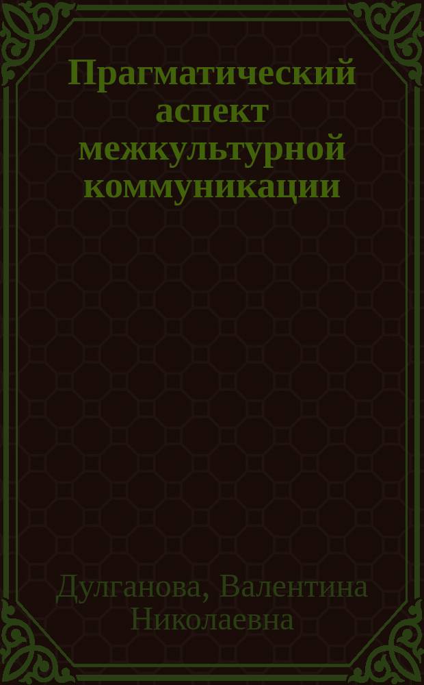 Прагматический аспект межкультурной коммуникации : автореф. дис. на соиск. учен. степ. к.культуролог.н. : спец. 24.00.01