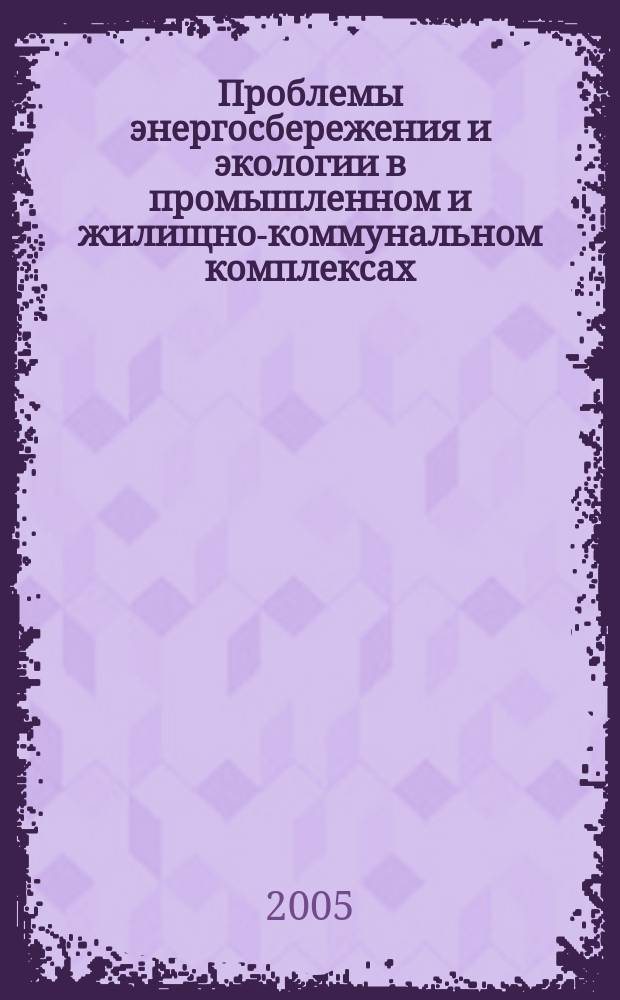 Проблемы энергосбережения и экологии в промышленном и жилищно-коммунальном комплексах : VI Международная научно-практическая конференция, 14 апреля 2005 г. : сборник статей