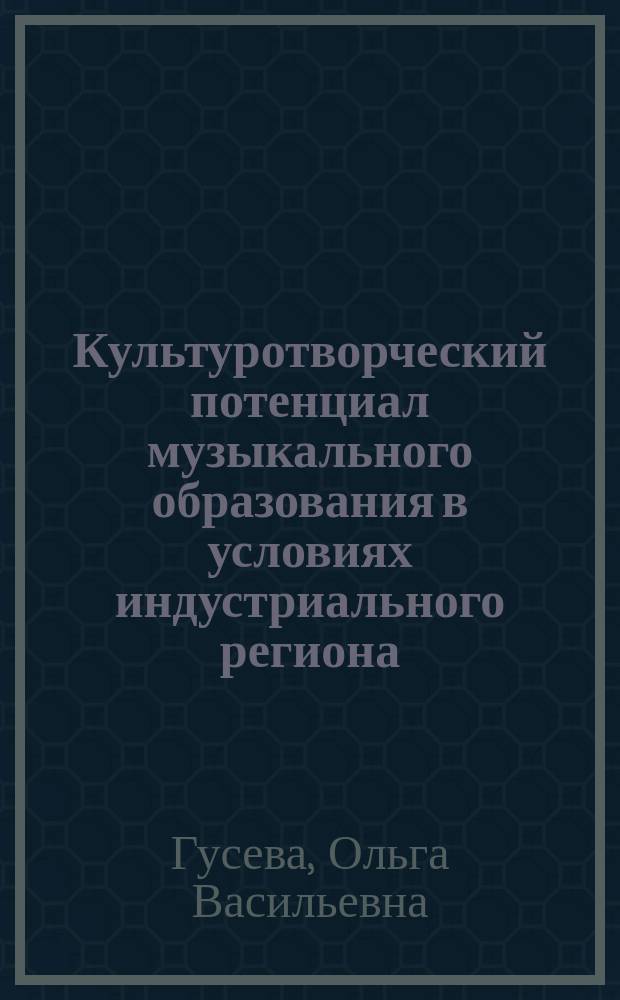 Культуротворческий потенциал музыкального образования в условиях индустриального региона : автореф. дис. на соиск. учен. степ. к.культуролог.н. : спец. 24.00.01