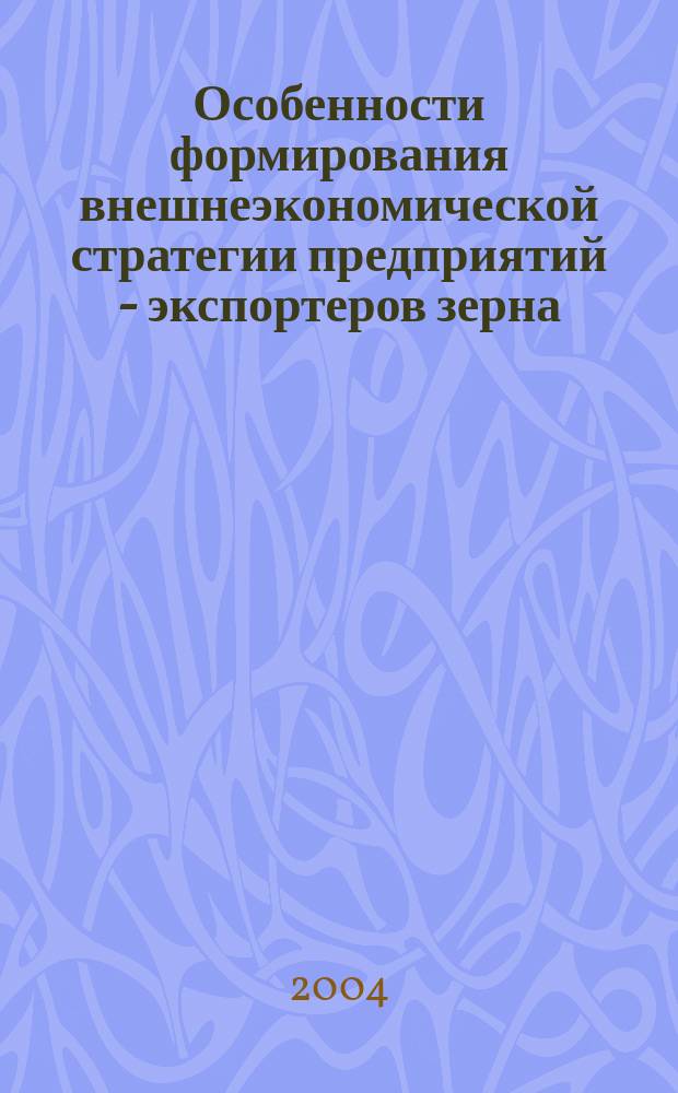 Особенности формирования внешнеэкономической стратегии предприятий - экспортеров зерна: (на примере Ростов. обл.) : автореф. дис. на соиск. учен. степ. канд. экон. наук : специальность 08.00.14 <Мировая экономика>