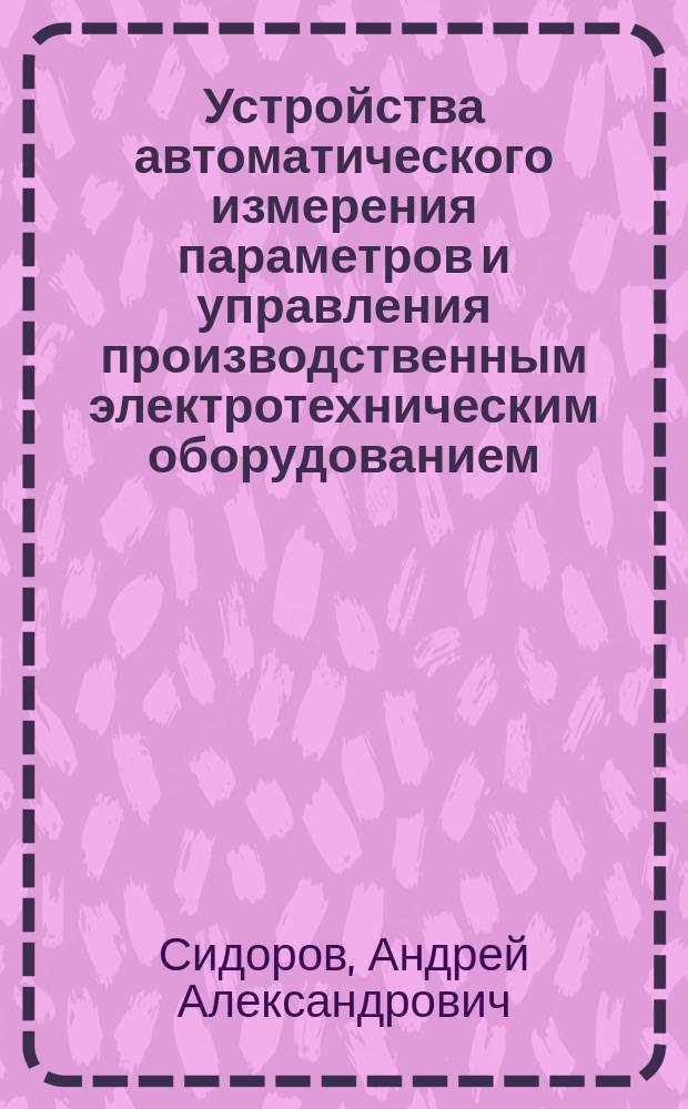Устройства автоматического измерения параметров и управления производственным электротехническим оборудованием : автореф. дис. на соиск. учен. степ. к.т.н. : спец. 05.13.06