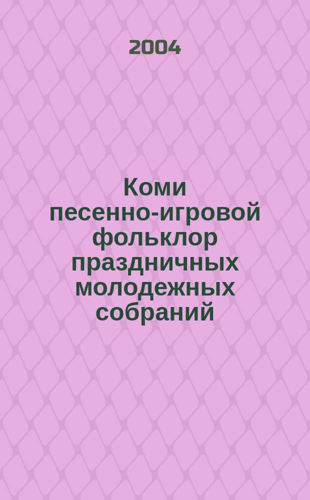 Коми песенно-игровой фольклор праздничных молодежных собраний : автореф. дис. на соиск. учен. степ. канд. филол. наук : специальность 10.01.09 <Фольклористика>