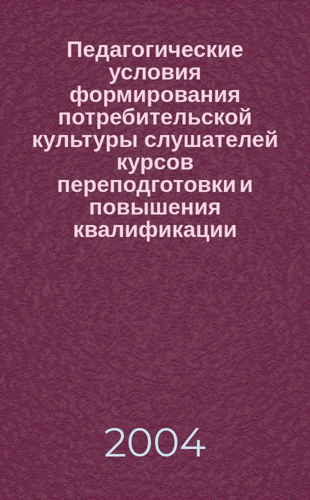 Педагогические условия формирования потребительской культуры слушателей курсов переподготовки и повышения квалификации : автореф. дис. на соиск. учен. степ. к.п.н. : спец. 13.00.01