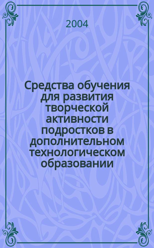 Средства обучения для развития творческой активности подростков в дополнительном технологическом образовании (на примере занятий рукоделием) : автореф. дис. на соиск. учен. степ. канд. пед. наук : специальность 13.00.02 <Теория и методика обучения и воспитания по областям и уровням образования>