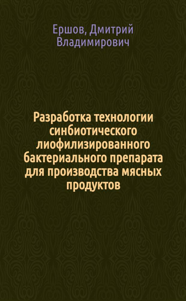Разработка технологии синбиотического лиофилизированного бактериального препарата для производства мясных продуктов : автореф. дис. на соиск. учен. степ. канд. техн. наук : специальность 05.18.04 <Технология мясных, молоч., рыб. продуктов и холодил. пр-в>