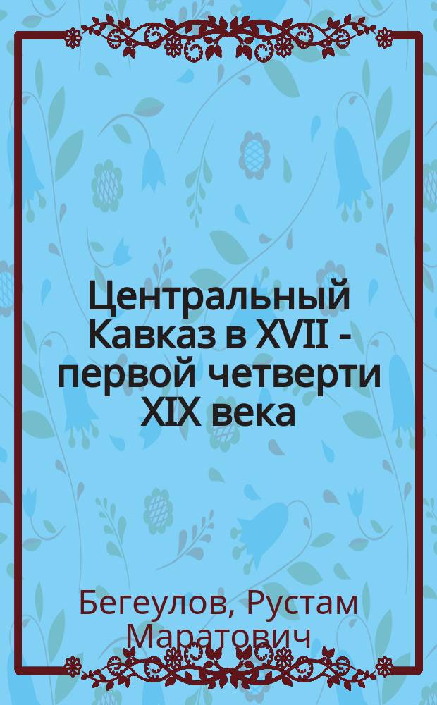 Центральный Кавказ в ХVII - первой четверти ХIХ века: очерки этнополитической истории