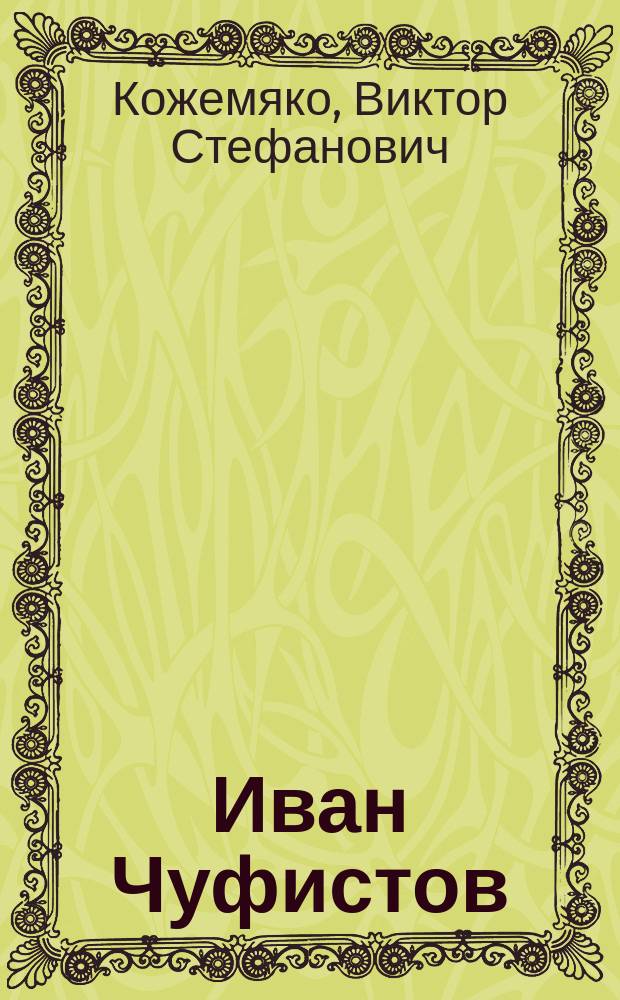 Иван Чуфистов : документальная повесть : книга переиздается к 120-летию со дня рождения