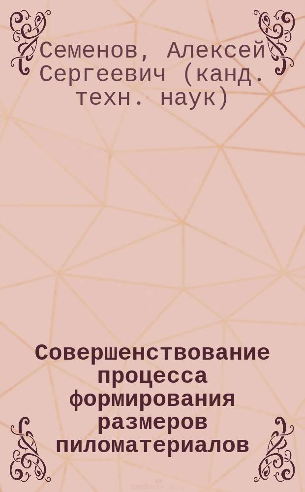Совершенствование процесса формирования размеров пиломатериалов : автореф. дис. на соиск. учен. степ. к.т.н. : спец. 05.21.05