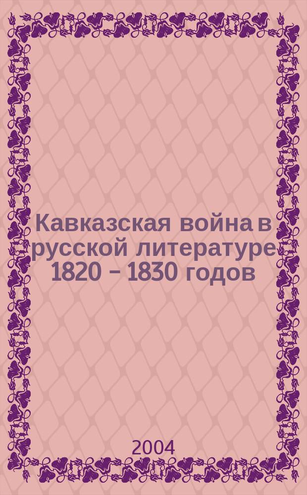 Кавказская война в русской литературе 1820 - 1830 годов : автореф. дис. на соиск. учен. степ. к.филол.н. : спец. 10.01.01
