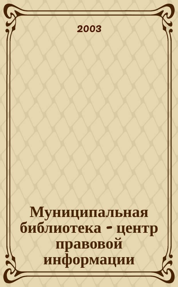Муниципальная библиотека - центр правовой информации: организация, деятельность, информационные ресурсы