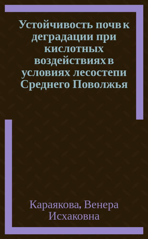 Устойчивость почв к деградации при кислотных воздействиях в условиях лесостепи Среднего Поволжья : автореф. дис. на соиск. учен. степ. канд. биол. наук : специальность 03.00.16 <Экология> ; специальность 06.01.03 <Агропочвоведение, агрофизика>
