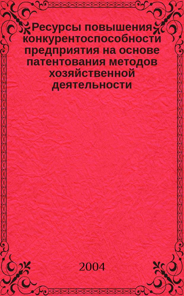 Ресурсы повышения конкурентоспособности предприятия на основе патентования методов хозяйственной деятельности : автореф. дис. на соиск. учен. степ. канд. экон. наук : спец. 08.00.05 <Экономика и упр. нар. хоз-вом по отраслям и сферам деятельности>