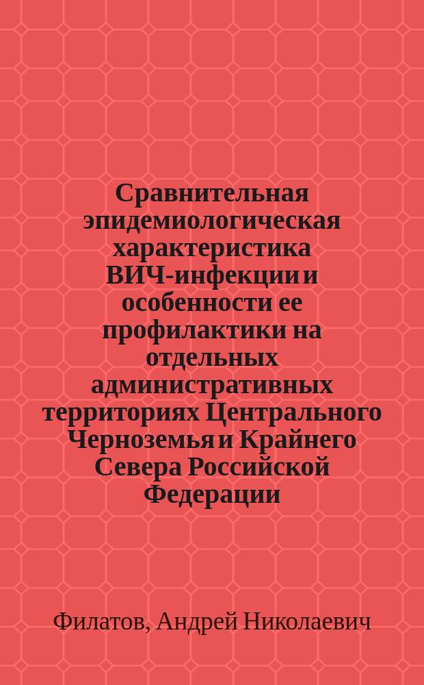 Сравнительная эпидемиологическая характеристика ВИЧ-инфекции и особенности ее профилактики на отдельных административных территориях Центрального Черноземья и Крайнего Севера Российской Федерации : автореф. дис. на соиск. учен. степ. канд. мед. наук : специальность 14.00.30 <Эпидемиология>